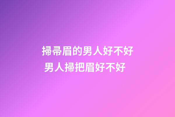 掃帚眉的男人好不好 男人掃把眉好不好